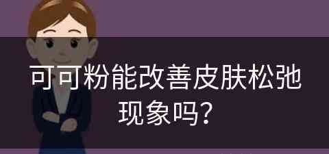 可可粉能改善皮肤松弛现象吗？
